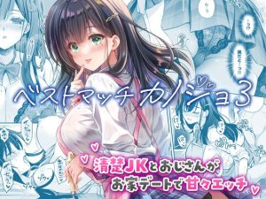 ベストマッチカノジョ3 -清楚JKとおじさんがお家デートで甘々エッチ-