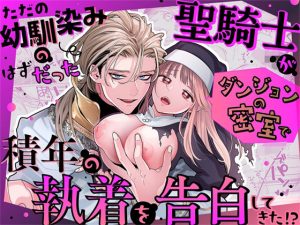 ただの幼馴染みのはずだった聖騎士がダンジョンの密室で積年の執着を告白してきた！？